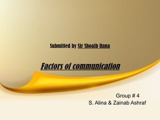 Factors of communication
Submitted by Sir Shoaib Rana
Group # 4
S. Alina & Zainab Ashraf
 