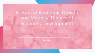 Factors of Economic Growth
and Models/ Themes of
Economic Development
Selected Topics in Social Sciences for Social Studies – Part II
(SS 303)
 