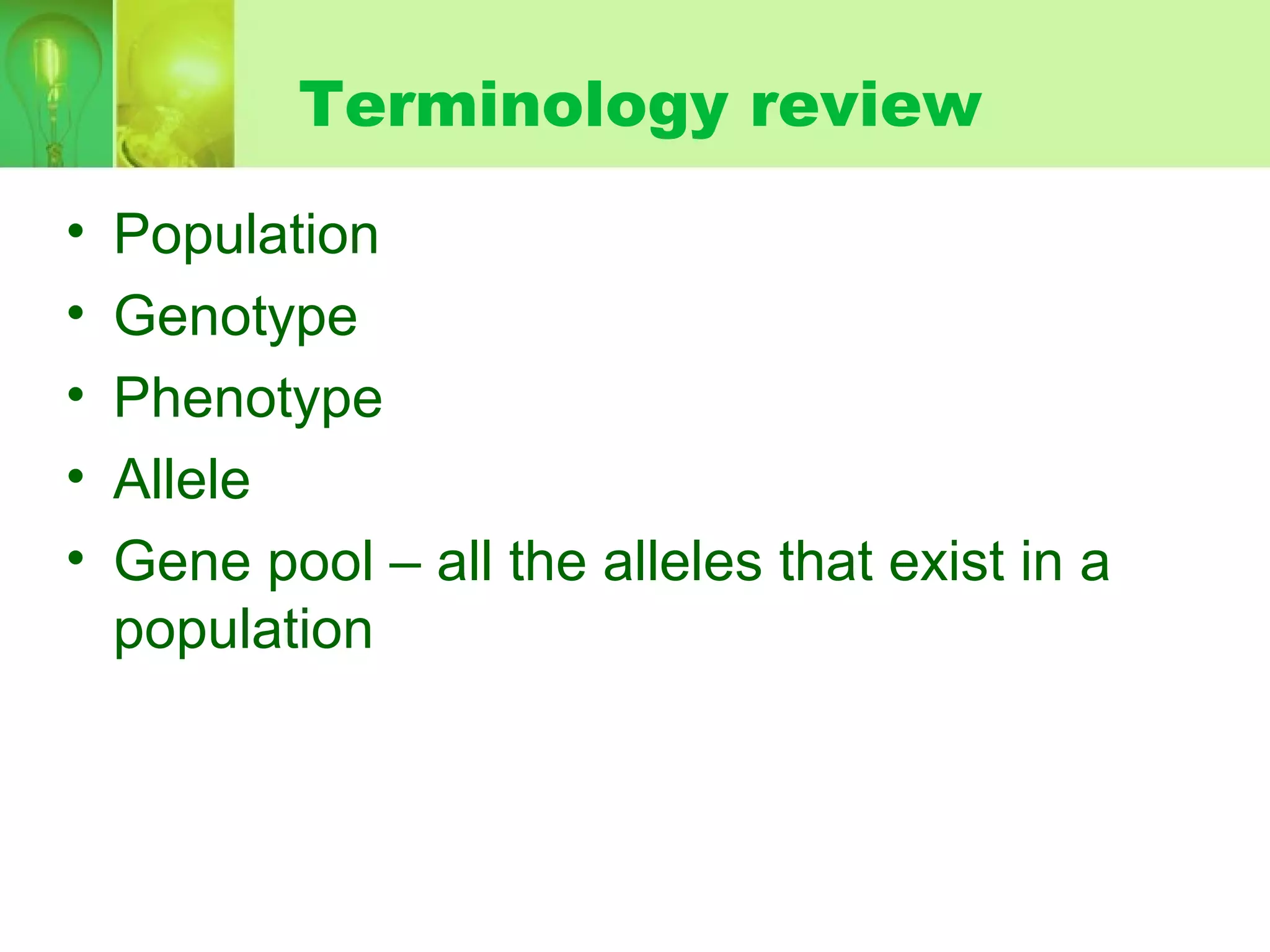 Terminology review
• Population
• Genotype
• Phenotype
• Allele
• Gene pool – all the alleles that exist in a
population
 