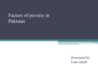 Factors of poverty in
Pakistan
Presented by
Ume rabab
 