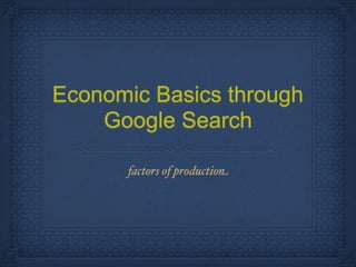 Economic Basics through
    Google Search

      factors of production
 