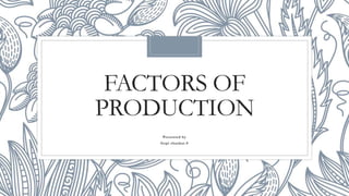 FACTORS OF
PRODUCTION
Presented by
Gopi shankar.S
 