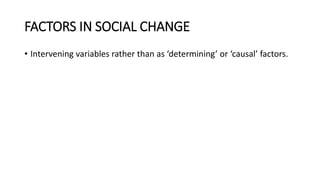 FACTORS IN SOCIAL CHANGE
• Intervening variables rather than as ‘determining’ or ‘causal’ factors.
 