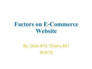 Factors on E-Commerce Website By: Oom #13, Cherry #21 M.6/12 