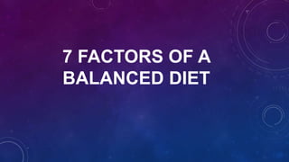 7 FACTORS OF A
BALANCED DIET
 