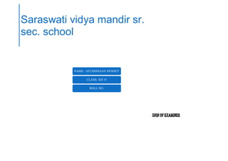 NAME - AYUSHMAAN PANDEY
CLASS- XII 'A'
ROLL NO.
Saraswati vidya mandir sr.
sec. school
 