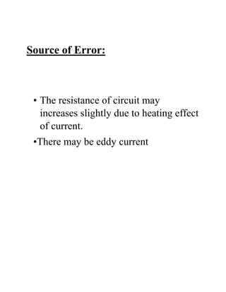 Source of Error:
• The resistance of circuit may
increases slightly due to heating effect
of current.
•There may be eddy current
 