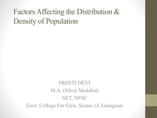 FactorsAffecting the Distribution &
Density of Population
PREETI DEVI
M.A. (Silver Medalist)
NET, NFSC
Govt. College For Girls, Sector-14, Gurugram
 
