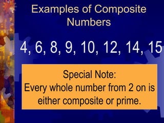 Examples of Composite Numbers 4, 6, 8, 9, 10, 12, 14, 15 Special Note: Every whole number from 2 on is either composite or prime. 