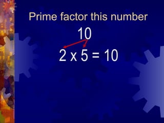 Prime factor this number 10 2 x 5 = 10 