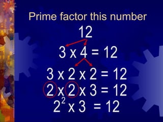 Prime factor this number 12 3 x 4 2  x 3  = 12 2 = 12 3 x 2 x 2 = 12 2 x 2 x 3 = 12 