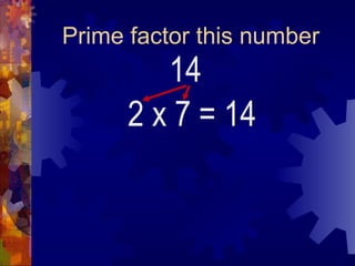 Prime factor this number 14 2 x 7 = 14 