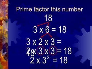Prime factor this number 18 3 x 6 2 x 3  = 18 2 = 18 3 x 2 x 3 = 18 2 x 3 x 3 = 18 