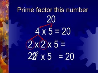 Prime factor this number 20 4 x 5 2  x 5  = 20 2 = 20 2 x 2 x 5 = 20 
