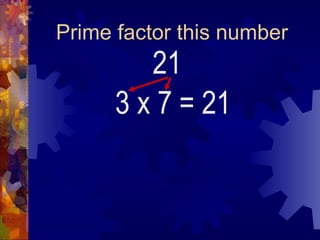 Prime factor this number 21 3 x 7 = 21 