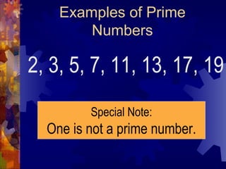 Examples of Prime Numbers 2, 3, 5, 7, 11, 13, 17, 19 Special Note: One is not a prime number. 