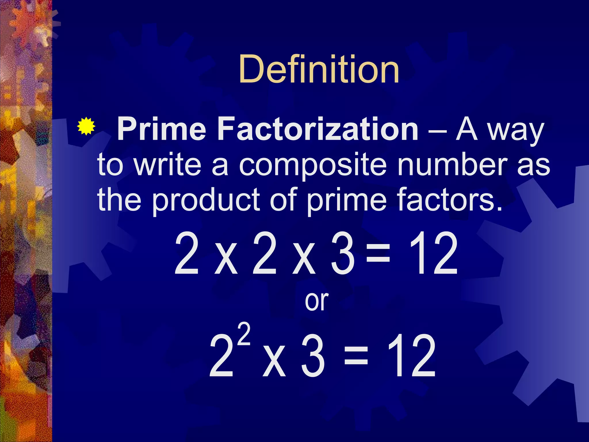 Definition
 Prime Factorization – A way
to write a composite number as
the product of prime factors.
2 x 2 x 3= 12
or
2 x 3 = 12
2
 