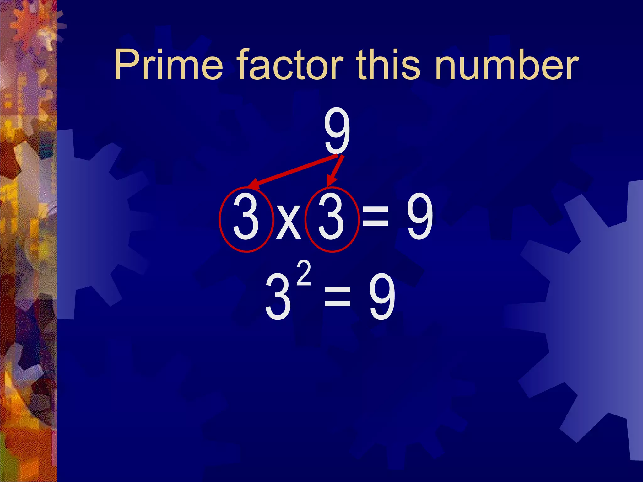 Prime factor this number
9
3 x 3 = 9
3 = 9
2
 