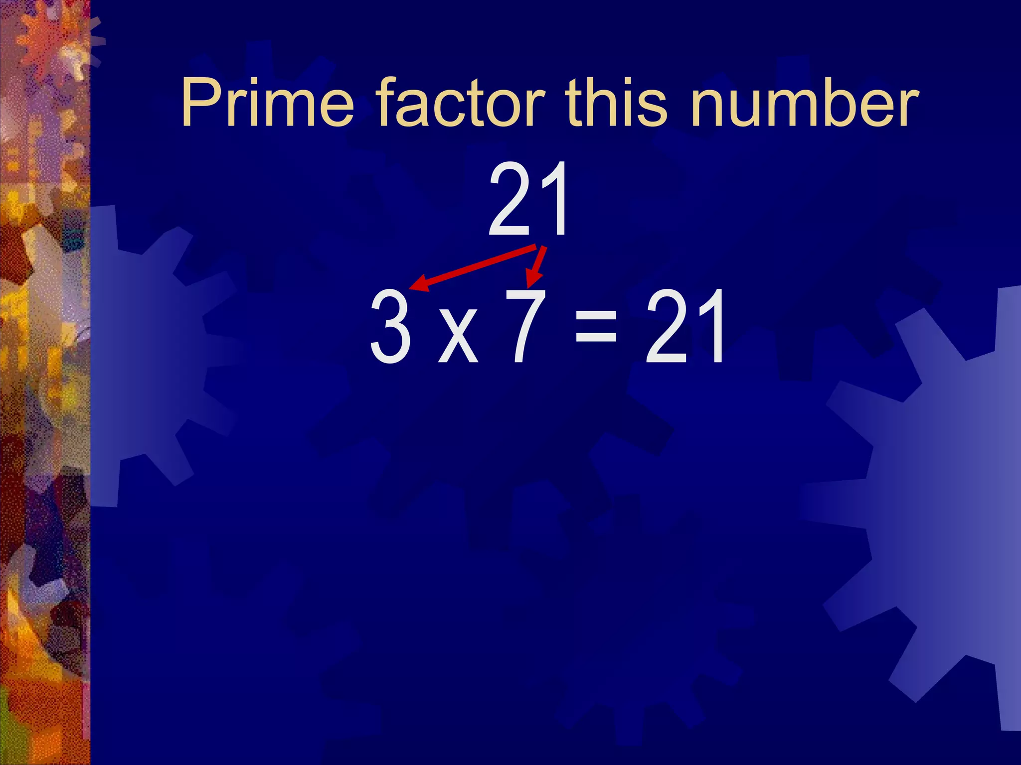 Prime factor this number
21
3 x 7 = 21
 