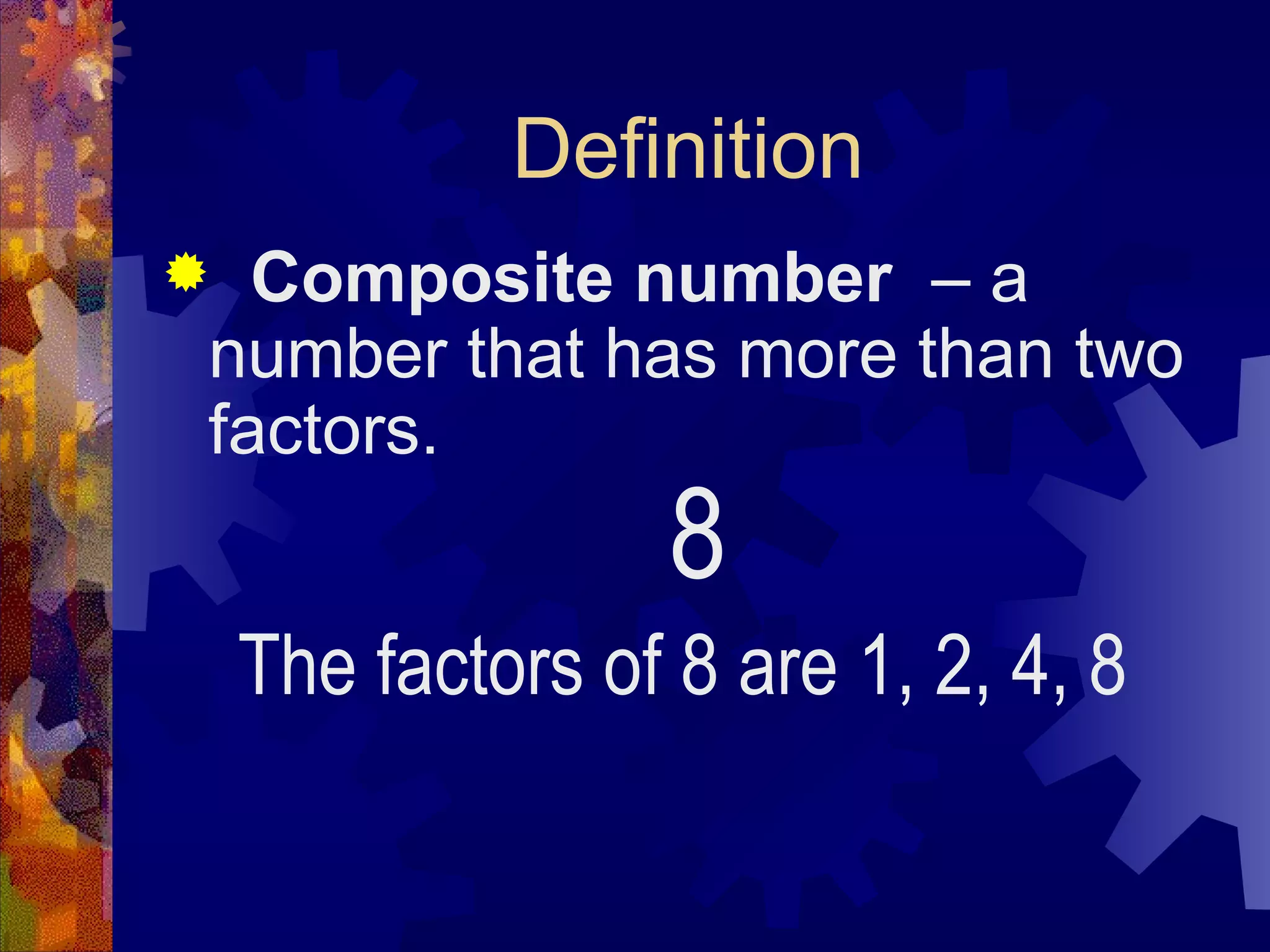 Definition
 Composite number – a
number that has more than two
factors.
8
The factors of 8 are 1, 2, 4, 8
 