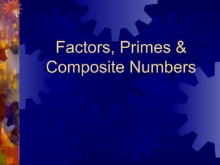 Factors, Primes &
Composite Numbers
 