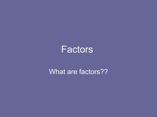 Factors
What are factors??
 