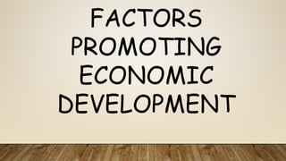 FACTORS
PROMOTING
ECONOMIC
DEVELOPMENT
 