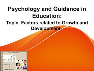 Psychology and Guidance in
Education:
Topic: Factors related to Growth and
Development
 