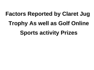 Factors Reported by Claret Jug
 Trophy As well as Golf Online
     Sports activity Prizes
 