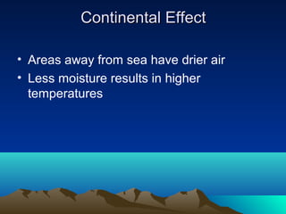 Continental Effect

• Areas away from sea have drier air
• Less moisture results in higher
  temperatures
 