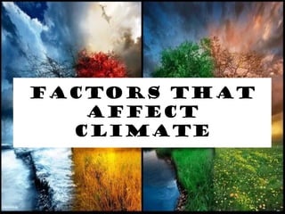 FACTORS THAT
AFFECT
CLIMATE
 