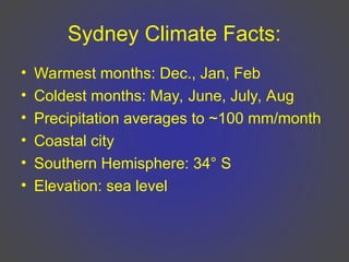 Sydney Climate Facts:
• Warmest months: Dec., Jan, Feb
• Coldest months: May, June, July, Aug
• Precipitation averages to ~100 mm/month
• Coastal city
• Southern Hemisphere: 34° S
• Elevation: sea level
 