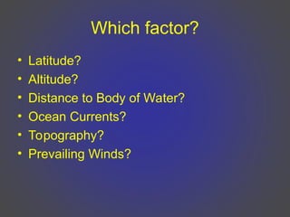 Which factor?
• Latitude?
• Altitude?
• Distance to Body of Water?
• Ocean Currents?
• Topography?
• Prevailing Winds?
 