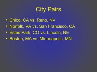 City Pairs
• Chico, CA vs. Reno, NV
• Norfolk, VA vs. San Francisco, CA
• Estes Park, CO vs. Lincoln, NE
• Boston, MA vs. Minneapolis, MN
 