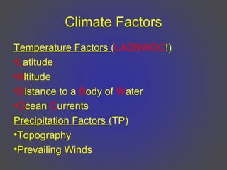 Climate Factors
Temperature Factors (LADBWOC!)
•Latitude
•Altitude
•Distance to a Body of Water
•Ocean Currents
Precipitation Factors (TP)
•Topography
•Prevailing Winds
 