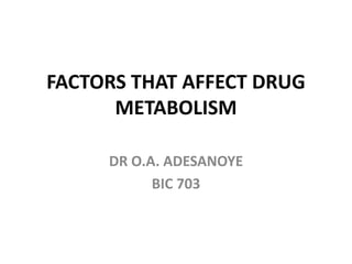 FACTORS THAT AFFECT DRUG
METABOLISM
DR O.A. ADESANOYE
BIC 703
 