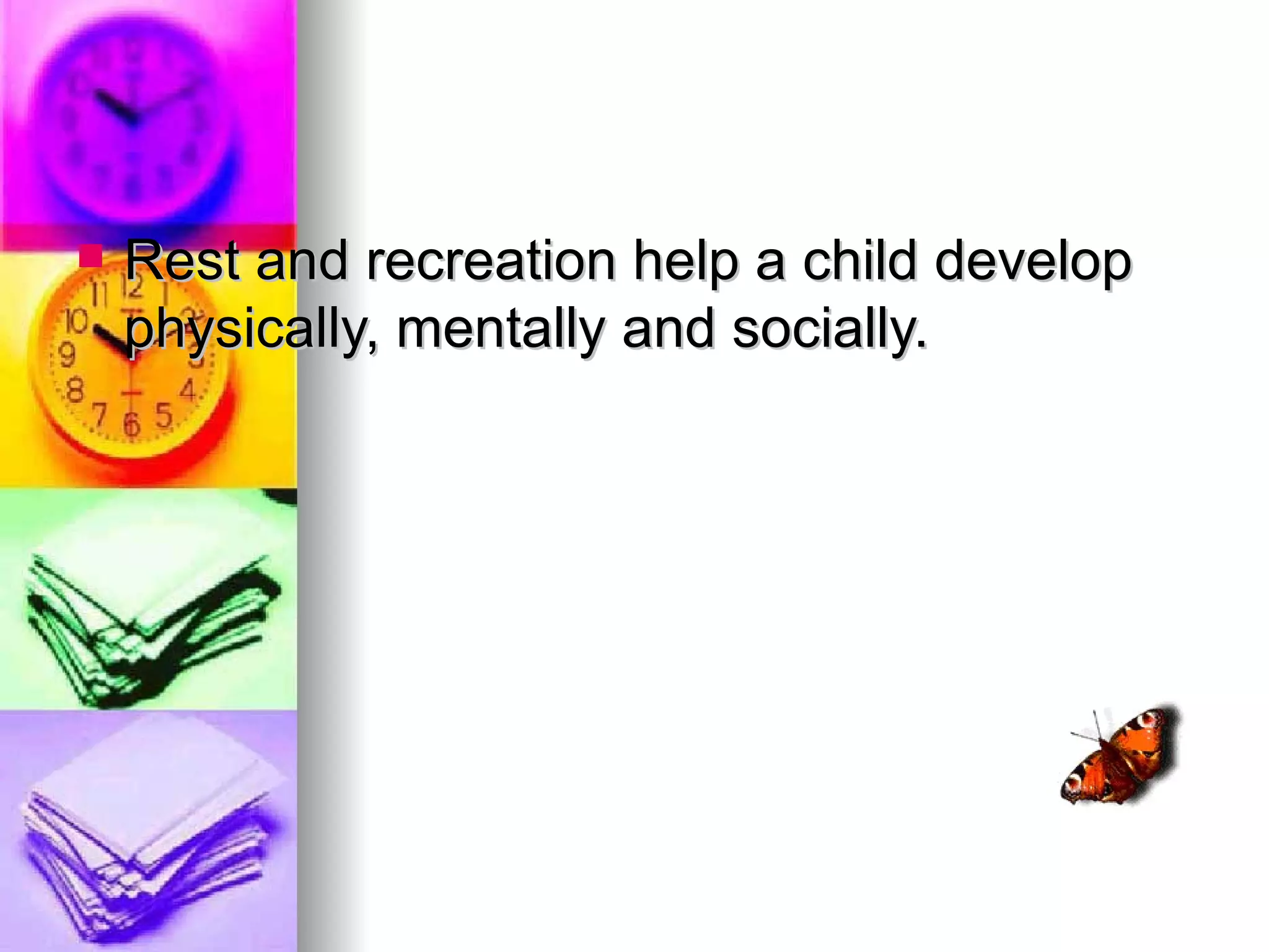    Rest and recreation help a child develop
    physically, mentally and socially.
 