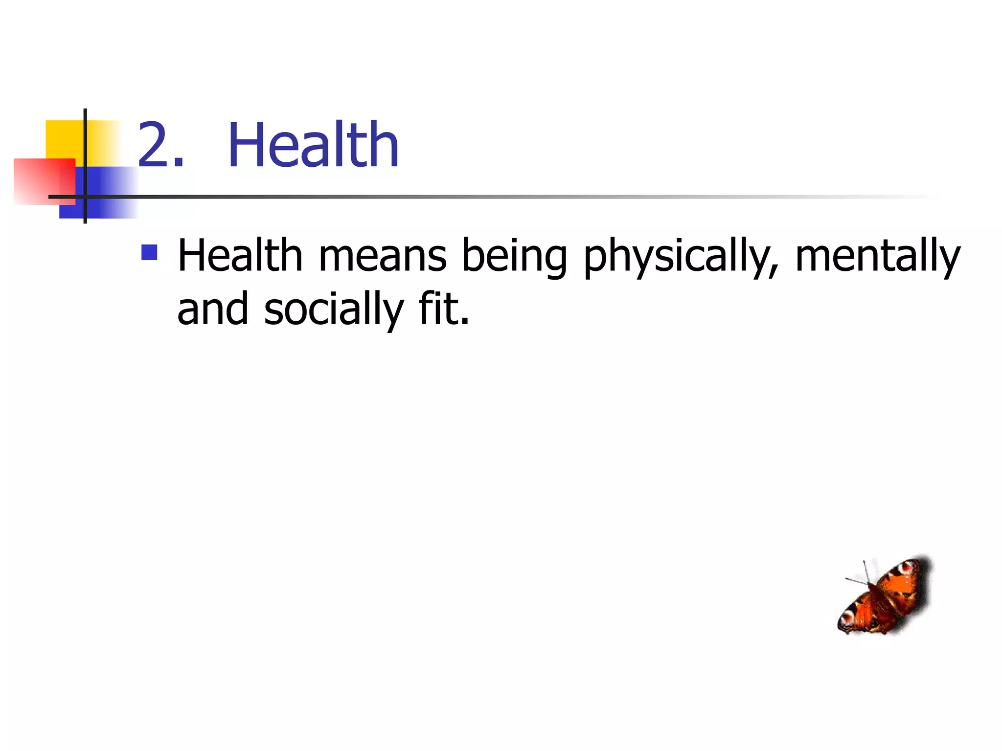 2. Health
   Health means being physically, mentally
    and socially fit.
 