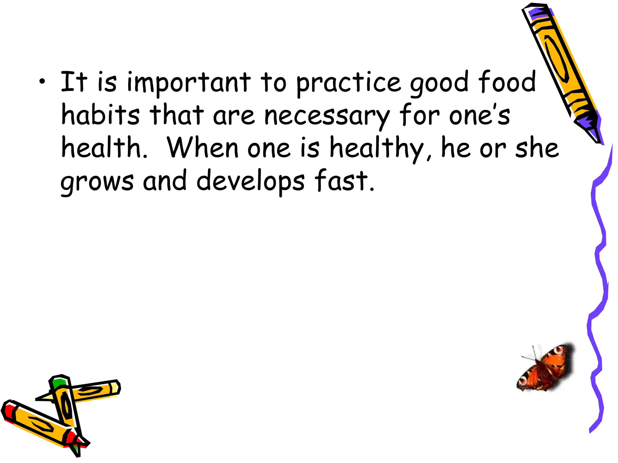 • It is important to practice good food
  habits that are necessary for one’s
  health. When one is healthy, he or she
  grows and develops fast.
 