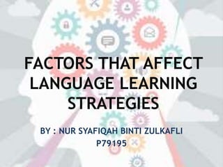 FACTORS THAT AFFECT
LANGUAGE LEARNING
STRATEGIES
BY : NUR SYAFIQAH BINTI ZULKAFLI
P79195
 