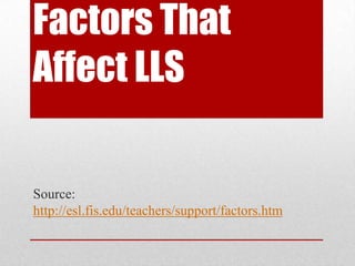 Factors That
Affect LLS

Source:
http://esl.fis.edu/teachers/support/factors.htm

 