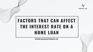 FACTORS THAT CAN AFFECT
THE INTEREST RATE ON A
HOME LOAN
WWW.BAJAJFINSERV.IN
LARANA, INC.
 