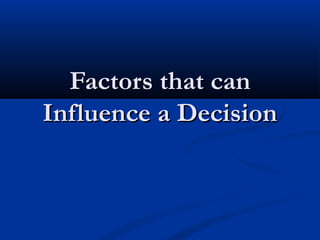 Factors that canFactors that can
Influence a DecisionInfluence a Decision
 