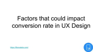 Factors that could impact
conversion rate in UX Design
https://fibonalabs.com/
 