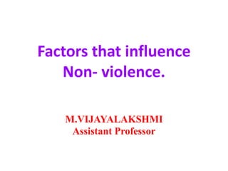 Factors that influence
Non- violence.
M.VIJAYALAKSHMI
Assistant Professor
 