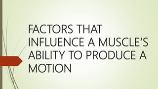 FACTORS THAT
INFLUENCE A MUSCLE’S
ABILITY TO PRODUCE A
MOTION
 