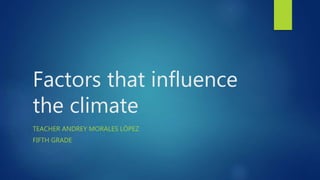 Factors that influence
the climate
TEACHER ANDREY MORALES LÓPEZ
FIFTH GRADE