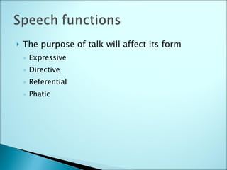 The purpose of talk will affect its form Expressive Directive Referential Phatic 