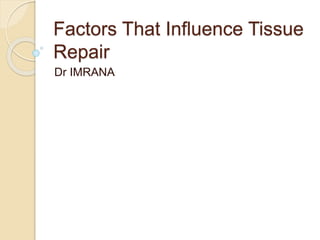 Factors That Influence Tissue
Repair
Dr IMRANA
 
