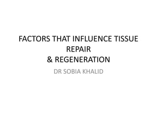 FACTORS THAT INFLUENCE TISSUE
REPAIR
& REGENERATION
DR SOBIA KHALID
 